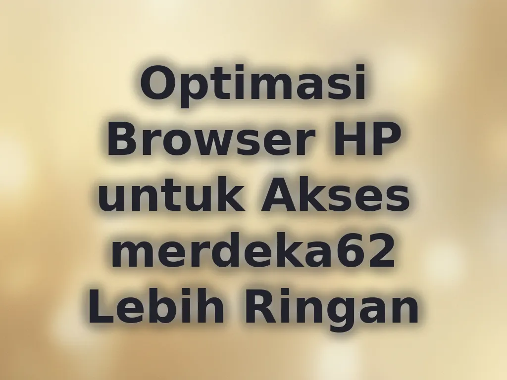 Optimasi Browser HP untuk Akses merdeka62 Lebih Ringan